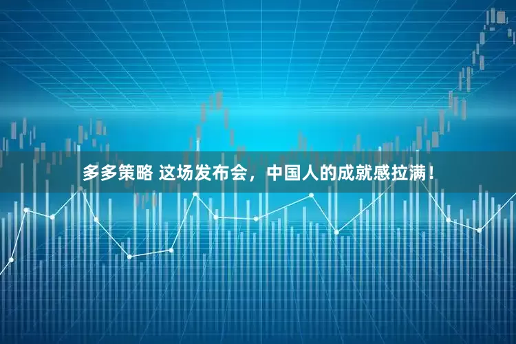 多多策略 这场发布会，中国人的成就感拉满！