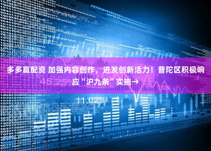 多多赢配资 加强内容创作，迸发创新活力！普陀区积极响应“沪九条”实施→