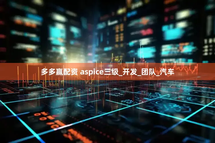 多多赢配资 aspice三级_开发_团队_汽车