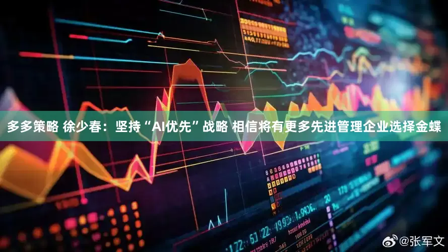 多多策略 徐少春：坚持“AI优先”战略 相信将有更多先进管理企业选择金蝶