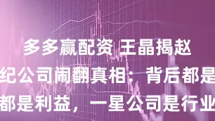 多多赢配资 王晶揭赵露思与经纪公司闹翻真相：背后都是利益，一星公司是行业普遍现象
